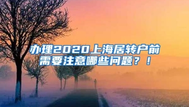 办理2020上海居转户前需要注意哪些问题？！