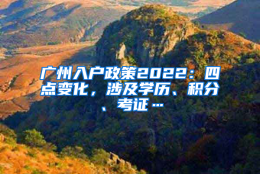 广州入户政策2022：四点变化，涉及学历、积分、考证…