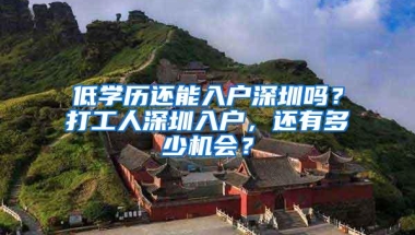 低学历还能入户深圳吗？打工人深圳入户，还有多少机会？