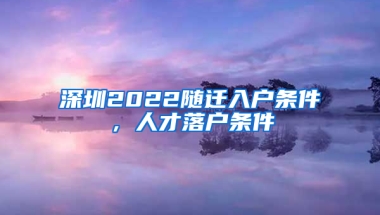 深圳2022随迁入户条件，人才落户条件