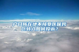 户口所在地不接受医保跨区转入如何投诉？