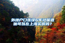 外地户口连续6年社保退休可以在上海买房吗？