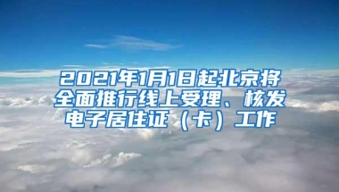 2021年1月1日起北京将全面推行线上受理、核发电子居住证（卡）工作