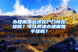 办理离婚必须在户口所在地吗？可以异地办理离婚手续吗？