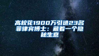 高校花1900万引进23名菲律宾博士：藏着一个隐秘生意