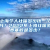 上海个人社保多少钱一个月？2022年上海社保缴费基数是多少？