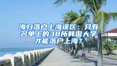 海归落户上海误区：只有名单上的38所韩国大学才能落户上海？