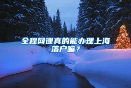 全程网课真的能办理上海落户嘛？