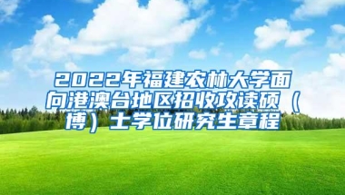 2022年福建农林大学面向港澳台地区招收攻读硕（博）士学位研究生章程