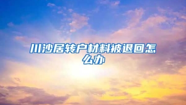 川沙居转户材料被退回怎么办