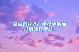 深圳积分入户手续中的加分措施有哪些？