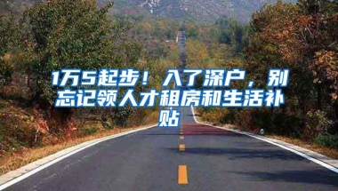 1万5起步！入了深户，别忘记领人才租房和生活补贴