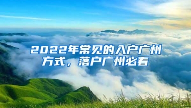 2022年常见的入户广州方式，落户广州必看