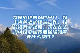 我是外地的农村户口，到上海养老护理站工作，以前没有办社保，现在在上海可以办理养老保险吗需要什么条件？