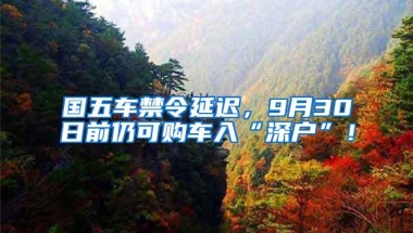 国五车禁令延迟，9月30日前仍可购车入“深户”！