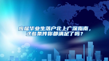 应届毕业生落户北上广深指南，这些条件你都满足了吗？