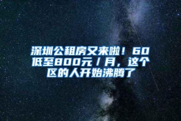 深圳公租房又来啦！60㎡低至800元／月，这个区的人开始沸腾了