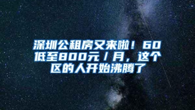 深圳公租房又来啦！60㎡低至800元／月，这个区的人开始沸腾了