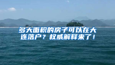 多大面积的房子可以在大连落户？权威解释来了！