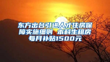 东方出台引进人才住房保障实施细则 本科生租房每月补贴1500元