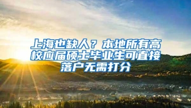 上海也缺人？本地所有高校应届硕士毕业生可直接落户无需打分