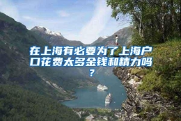 在上海有必要为了上海户口花费太多金钱和精力吗？