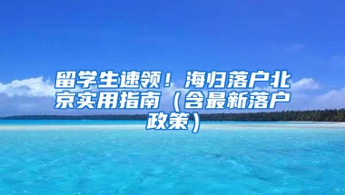 留学生速领！海归落户北京实用指南（含最新落户政策）