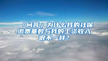 「问答」为什么我的社保缴费基数与我的工资收入很不一样？