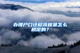 办理户口迁移流程是怎么规定的？