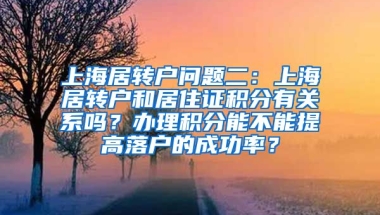 上海居转户问题二：上海居转户和居住证积分有关系吗？办理积分能不能提高落户的成功率？