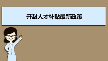 开封人才补贴最新政策及人才落户买房补贴细则