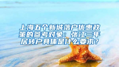 上海五个新城落户优惠政策的参考对象：张江三年居转户具体是什么要求？