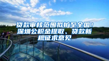 贷款审核范围拟扩至全国！深圳公积金提取、贷款新规征求意见