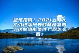 避坑指南！2021上海人才引进落户失败竟是忽略了这些隐形条件？你怎么看？