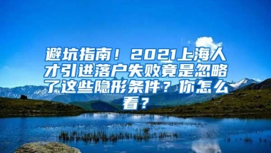 避坑指南！2021上海人才引进落户失败竟是忽略了这些隐形条件？你怎么看？