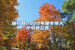 秭归县2022年度专项人才引进公告