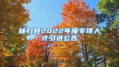 秭归县2022年度专项人才引进公告