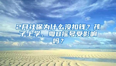 2月社保为什么没扣钱？孩子上学、粤B摇号受影响吗？