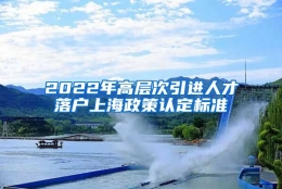 2022年高层次引进人才落户上海政策认定标准