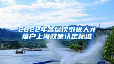 2022年高层次引进人才落户上海政策认定标准