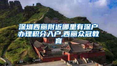 深圳西丽附近哪里有深户办理积分入户,西丽众冠教育