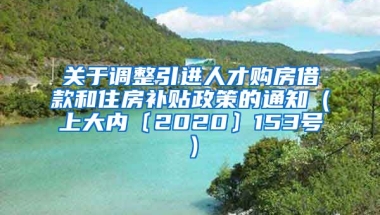 关于调整引进人才购房借款和住房补贴政策的通知（上大内〔2020〕153号）