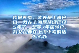 我是再婚，丈夫是上海户口，我在上海居住证已经5年了，想等7年居转户，我女儿要在上海中考的话怎么办