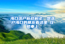 海口落户新政解读：想落户海口的朋友看这里→攻略奉上