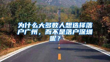 为什么大多数人想选择落户广州，而不是落户深圳呢？