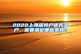 2022上海居转户优先落户，需要满足哪些条件？