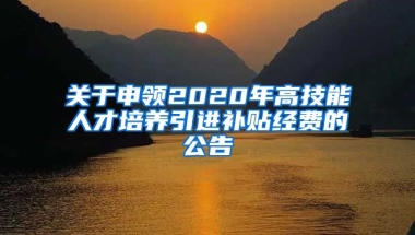 关于申领2020年高技能人才培养引进补贴经费的公告