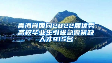 青海省面向2022届优秀高校毕业生引进急需紧缺人才915名