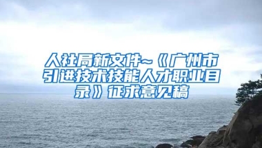 人社局新文件~《广州市引进技术技能人才职业目录》征求意见稿