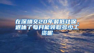 在深圳交20年最低社保，退休了每月能领取多少工资呢